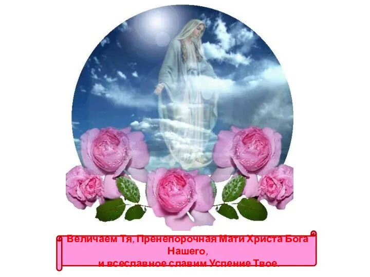 Величаем Тя, Пренепорочная Мати Христа Бога Нашего, и всеславное славим Успение Твое.