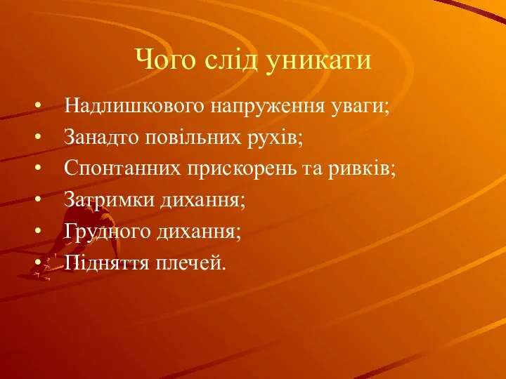 Чого слід уникати Надлишкового напруження уваги; Занадто повільних рухів; Спонтанних