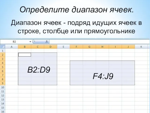 Определите диапазон ячеек. Диапазон ячеек - подряд идущих ячеек в строке, столбце или прямоугольнике B2:D9 F4:J9