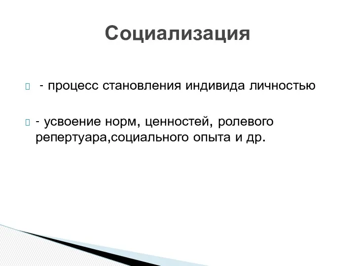 - процесс становления индивида личностью - усвоение норм, ценностей, ролевого репертуара,социального опыта и др. Социализация