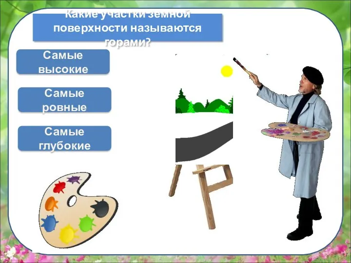 Какие участки земной поверхности называются горами? Самые ровные Самые глубокие Самые высокие Выбери жёлтый цвет ДАЛЬШЕ