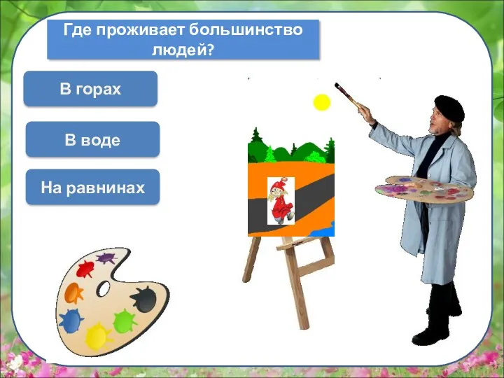 Где проживает большинство людей? В воде В горах На равнинах Выбери красный цвет ДАЛЬШЕ