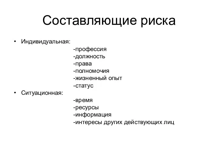 Составляющие риска Индивидуальная: -профессия -должность -права -полномочия -жизненный опыт -статус Ситуационная: -время -ресурсы