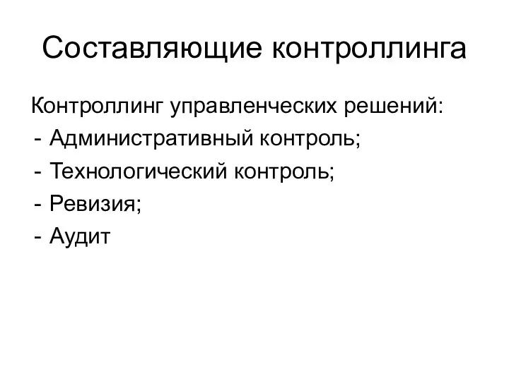 Составляющие контроллинга Контроллинг управленческих решений: Административный контроль; Технологический контроль; Ревизия; Аудит