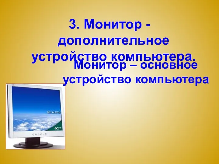 3. Монитор - дополнительное устройство компьютера. Монитор – основное устройство компьютера