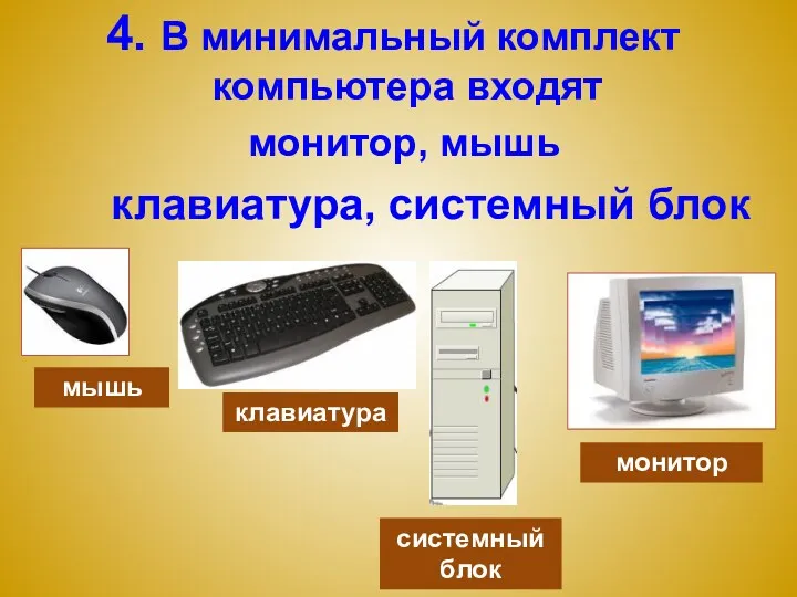 4. В минимальный комплект компьютера входят монитор, мышь мышь монитор клавиатура, системный блок системный блок клавиатура