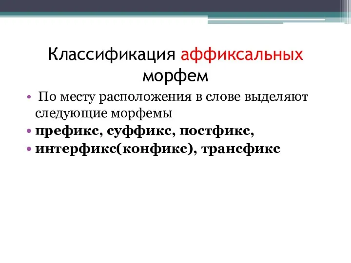 Классификация аффиксальных морфем По месту расположения в слове выделяют следующие морфемы префикс, суффикс, постфикс, интерфикс(конфикс), трансфикс