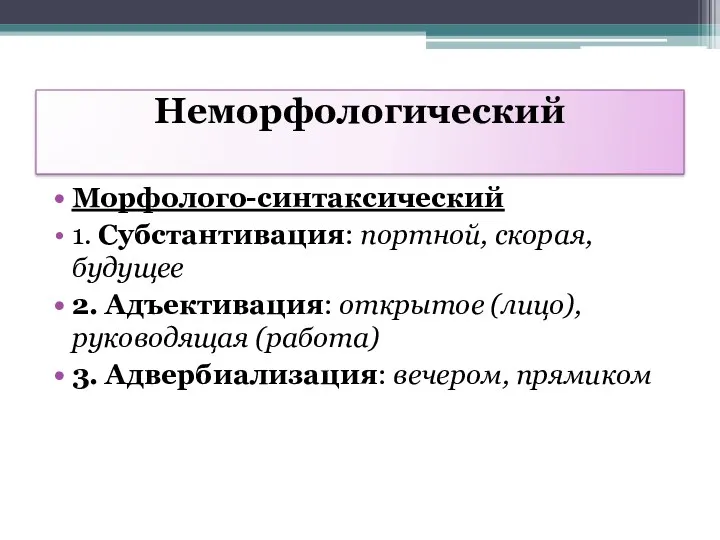 Неморфологический Морфолого-синтаксический 1. Субстантивация: портной, скорая, будущее 2. Адъективация: открытое