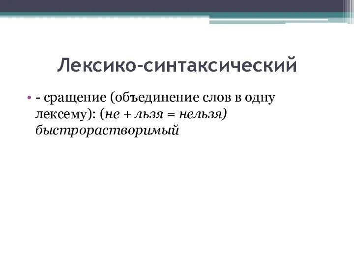 Лексико-синтаксический - сращение (объединение слов в одну лексему): (не + льзя = нельзя) быстрорастворимый