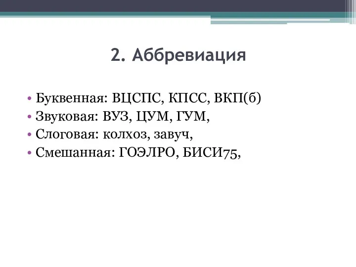 2. Аббревиация Буквенная: ВЦСПС, КПСС, ВКП(б) Звуковая: ВУЗ, ЦУМ, ГУМ, Слоговая: колхоз, завуч, Смешанная: ГОЭЛРО, БИСИ75,