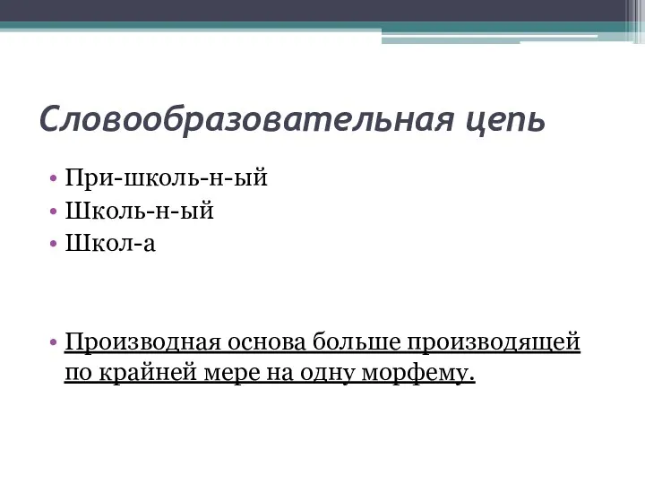 Словообразовательная цепь При-школь-н-ый Школь-н-ый Школ-а Производная основа больше производящей по крайней мере на одну морфему.