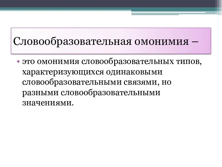 Словообразовательная омонимия – это омонимия словообразовательных типов, характеризующихся одинаковыми словообразовательными связями, но разными словообразовательными значениями.