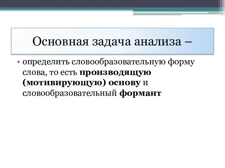 Основная задача анализа – определить словообразовательную форму слова, то есть производящую (мотивирующую) основу и словообразовательный формант