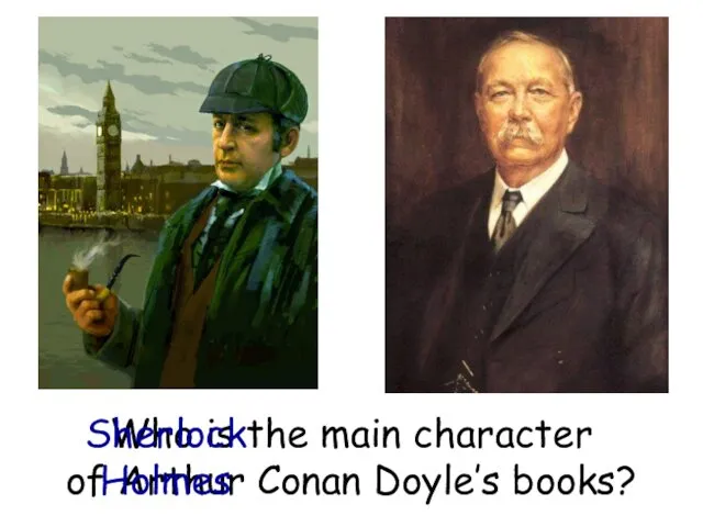 Who is the main character of Arthur Conan Doyle’s books? Sherlock Holmes
