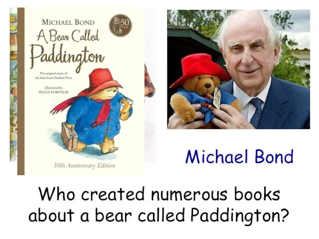 Who created numerous books about a bear called Paddington? Michael Bond
