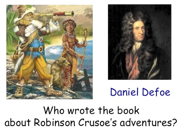 Who wrote the book about Robinson Crusoe’s adventures? Daniel Defoe