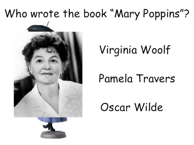 Who wrote the book “Mary Poppins”? Pamela Travers Virginia Woolf Oscar Wilde