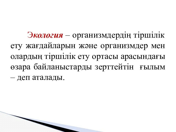 Экология – организмдердің тіршілік ету жағдайларын және организмдер мен олардың