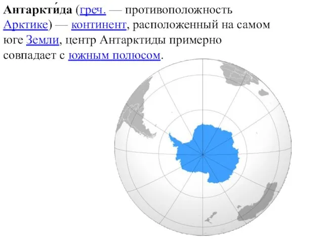 Антаркти́да (греч. — противоположность Арктике) — континент, расположенный на самом юге Земли, центр