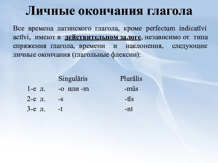 Личные окончания глагола Все времена латинского глагола, кроме perfectum indicatīvi actīvi, имеют в