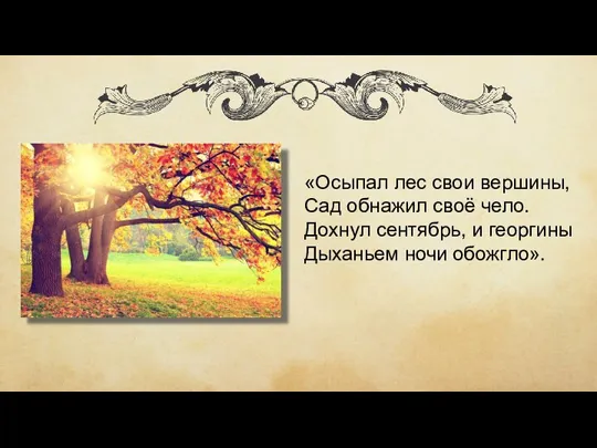 «Осыпал лес свои вершины, Сад обнажил своё чело. Дохнул сентябрь, и георгины Дыханьем ночи обожгло».