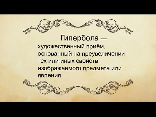 Гипербола — художественный приём, основанный на преувеличении тех или иных свойств изображаемого предмета или явления.