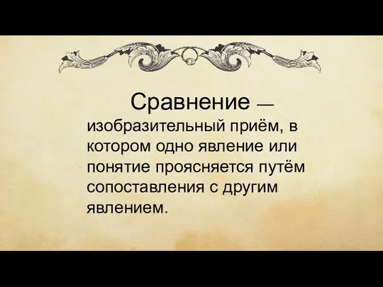 Сравнение — изобразительный приём, в котором одно явление или понятие проясняется путём сопоставления с другим явлением.