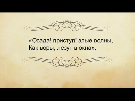 «Осада! приступ! злые волны, Как воры, лезут в окна».