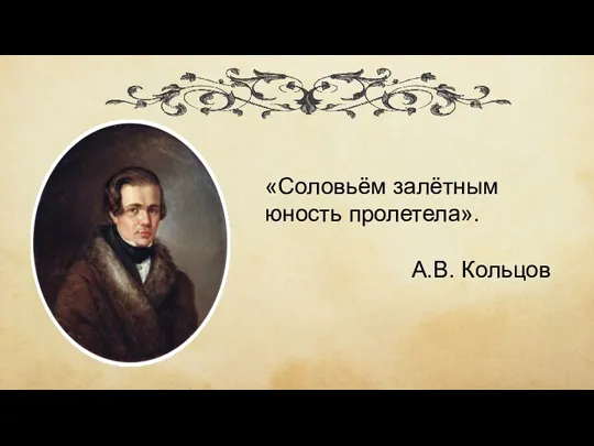 «Соловьём залётным юность пролетела». А.В. Кольцов