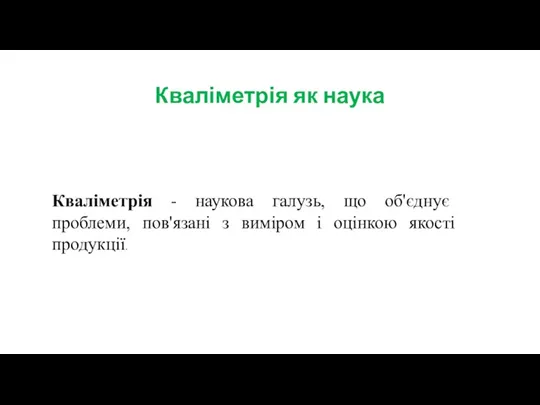 Кваліметрія як наука Кваліметрія - наукова галузь, що об'єднує проблеми,