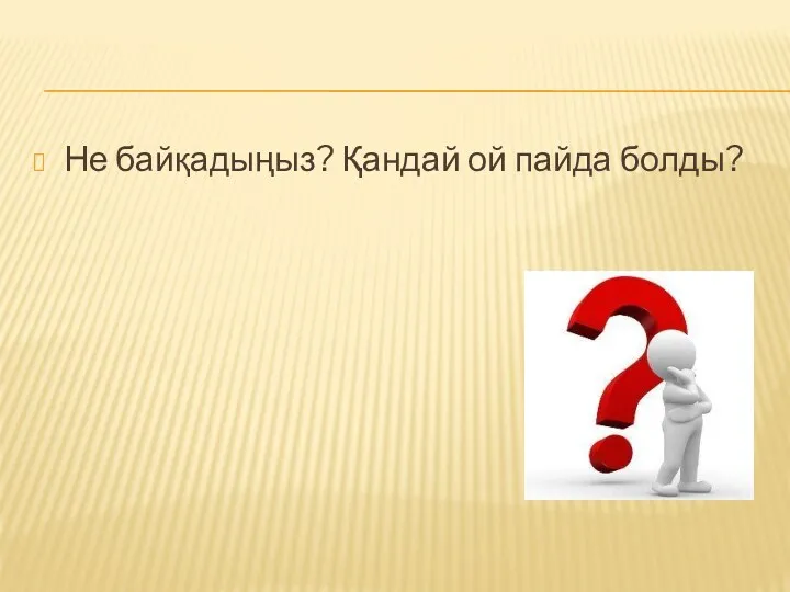 Не байқадыңыз? Қандай ой пайда болды?