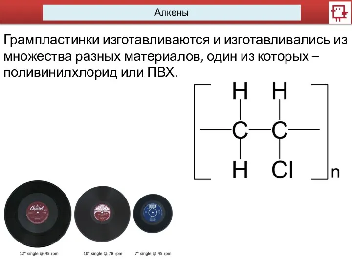 Алкены Грампластинки изготавливаются и изготавливались из множества разных материалов, один из которых – поливинилхлорид или ПВХ.