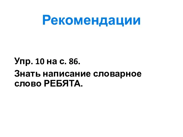 Рекомендации Упр. 10 на с. 86. Знать написание словарное слово РЕБЯТА.