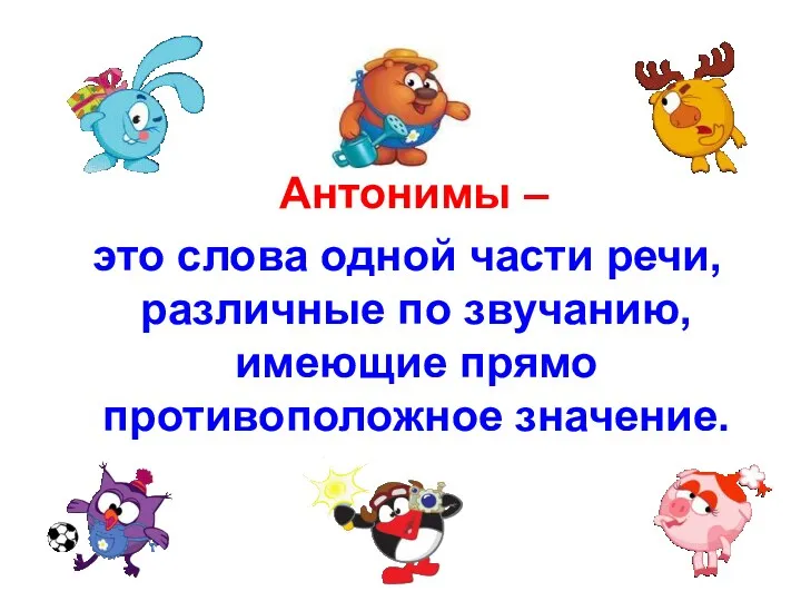 Антонимы – это слова одной части речи, различные по звучанию, имеющие прямо противоположное значение.