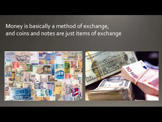 Money is basically a method of exchange, and coins and notes are just items of exchange