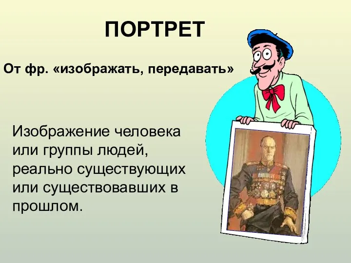 От фр. «изображать, передавать» ПОРТРЕТ Изображение человека или группы людей, реально существующих или существовавших в прошлом.