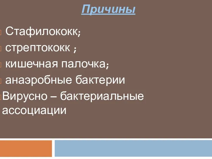 Причины Стафилококк; стрептококк ; кишечная палочка; анаэробные бактерии Вирусно – бактериальные ассоциации