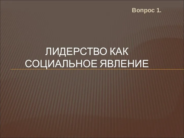 Вопрос 1. ЛИДЕРСТВО КАК СОЦИАЛЬНОЕ ЯВЛЕНИЕ