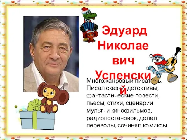 Эдуард Николаевич Успенский Многожанровый писатель. Писал сказки, детективы, фантастические повести,