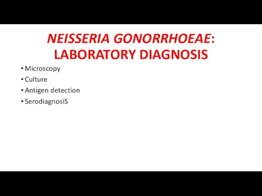 NEISSERIA GONORRHOEAE: LABORATORY DIAGNOSIS Microscopy Culture Antigen detection SerodiagnosiS