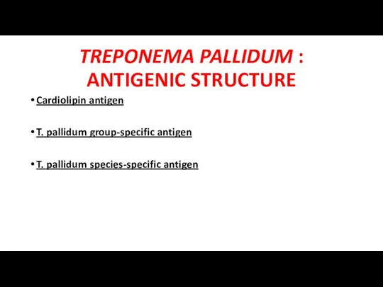 TREPONEMA PALLIDUM : ANTIGENIC STRUCTURE Cardiolipin antigen T. pallidum group-specific antigen T. pallidum species-specific antigen