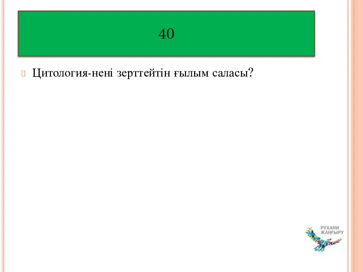 Цитология-нені зерттейтін ғылым саласы? 40