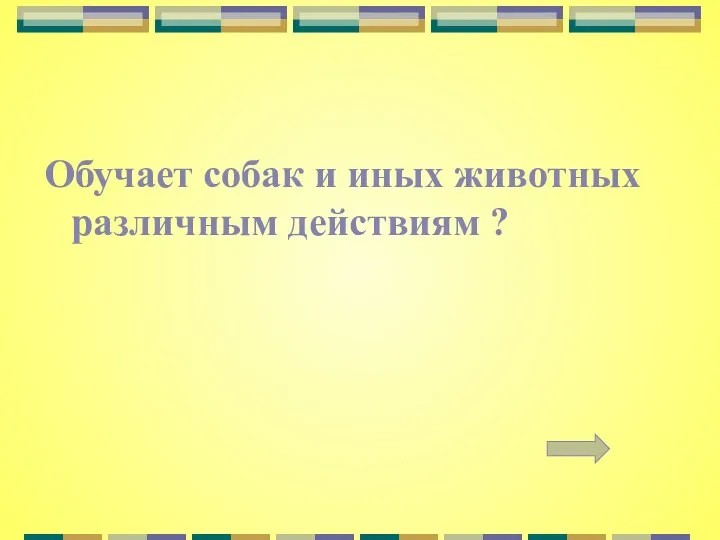 Обучает собак и иных животных различным действиям ?