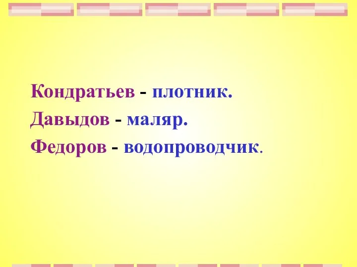 Кондратьев - плотник. Давыдов - маляр. Федоров - водопроводчик.