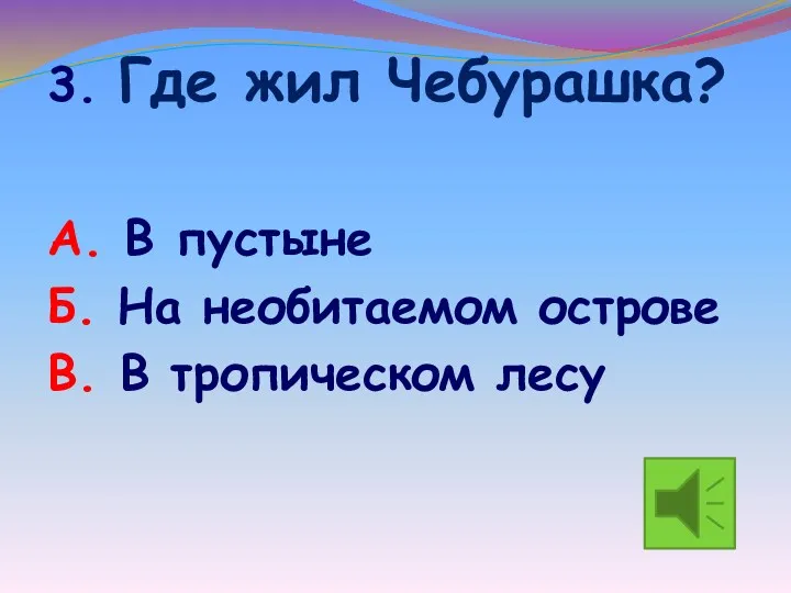 3. Где жил Чебурашка? А. В пустыне Б. На необитаемом острове В. В тропическом лесу