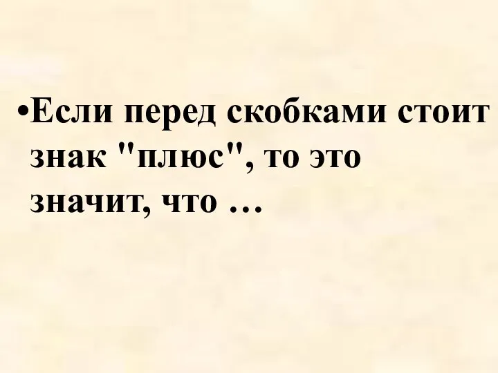 Если перед скобками стоит знак "плюс", то это значит, что …