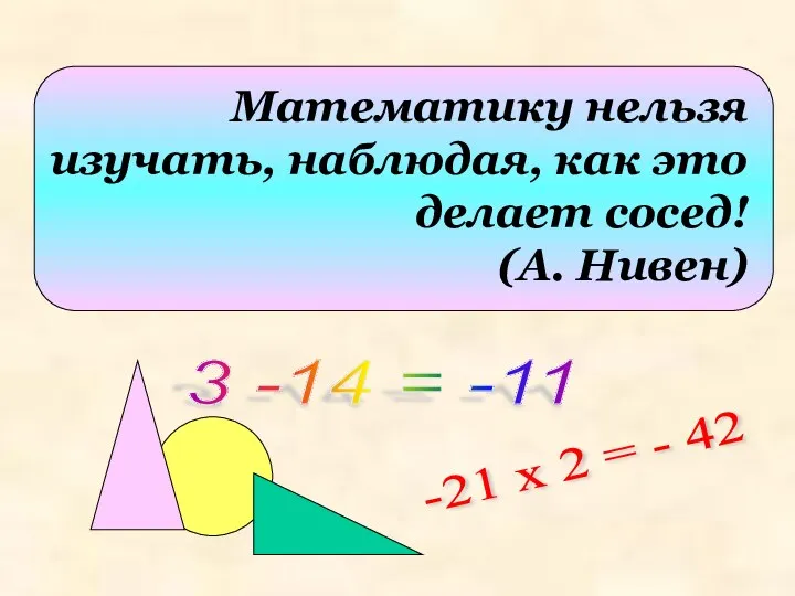 Математику нельзя изучать, наблюдая, как это делает сосед! (А. Нивен) 3 -14 =