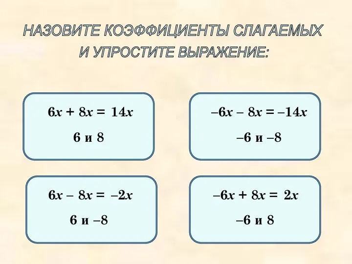 НАЗОВИТЕ КОЭФФИЦИЕНТЫ СЛАГАЕМЫХ И УПРОСТИТЕ ВЫРАЖЕНИЕ: 6х + 8х =