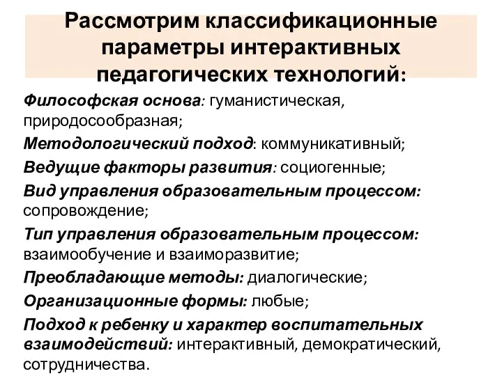 Рассмотрим классификационные параметры интерактивных педагогических технологий: Философская основа: гуманистическая, природосообразная;