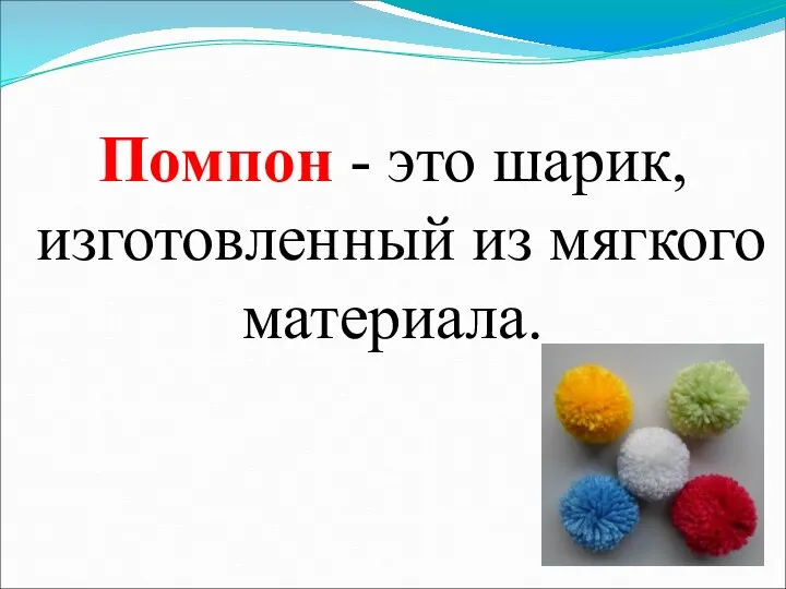 Помпон - это шарик, изготовленный из мягкого материала.